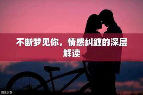 不断梦见你,情感纠缠的深层解读