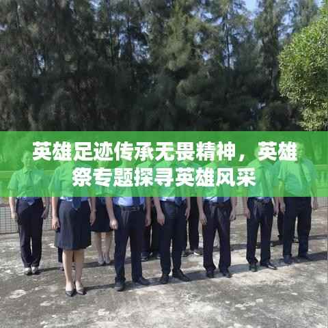 英雄足迹传承无畏精神,英雄祭专题探寻英雄风采