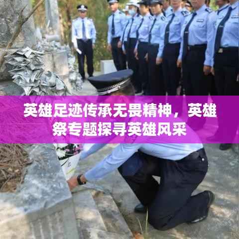 英雄足迹传承无畏精神,英雄祭专题探寻英雄风采