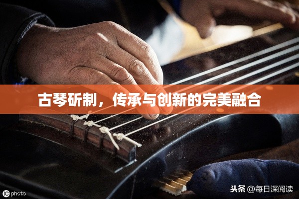 古琴斫制，传承与创新的完美融合