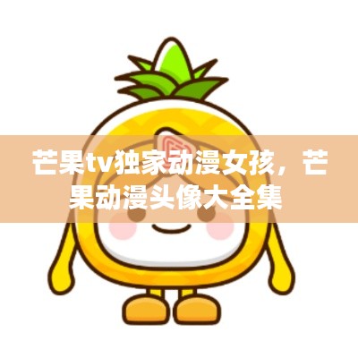 芒果tv独家动漫女孩，芒果动漫头像大全集 