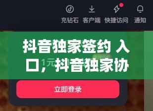 抖音独家签约 入口,抖音独家协议