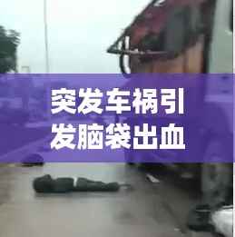 突发车祸引发脑袋出血,生命的脆弱与紧急救援的挑战