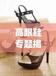 高跟鞋专题揭秘,魅力、历史与文化的完美交融