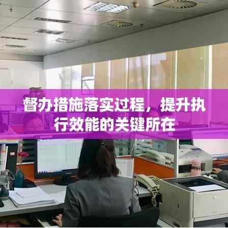 督办措施落实过程，提升执行效能的关键所在