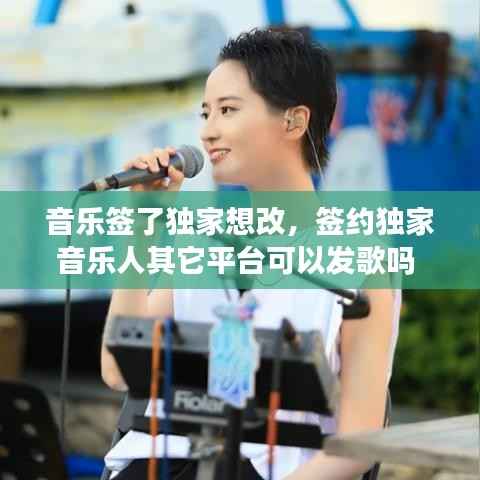 音乐签了独家想改,签约独家音乐人其它平台可以发歌吗