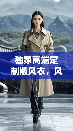 独家高端定制版风衣，风衣高端品牌有哪些 