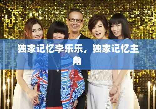 独家记忆李乐乐,独家记忆主角