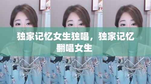 独家记忆女生独唱，独家记忆翻唱女生 