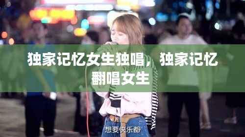 独家记忆女生独唱,独家记忆翻唱女生