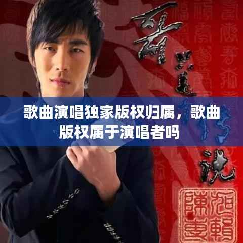 歌曲演唱独家版权归属,歌曲版权属于演唱者吗