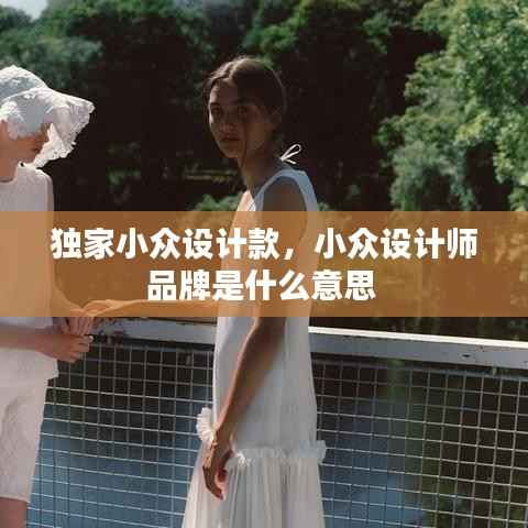 独家小众设计款，小众设计师品牌是什么意思 