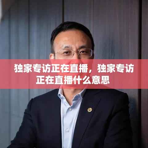 独家专访正在直播，独家专访正在直播什么意思 