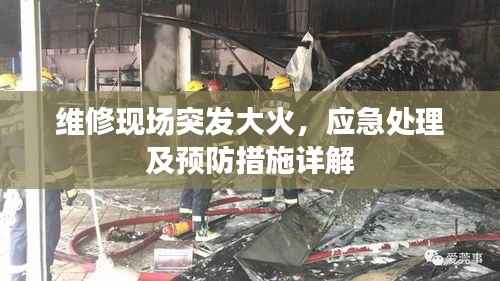 维修现场突发大火，应急处理及预防措施详解