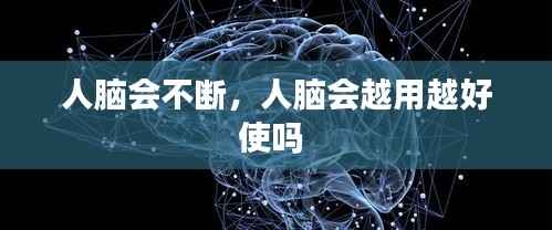 人脑会不断，人脑会越用越好使吗 