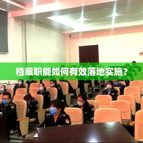 档案职能如何有效落地实施？