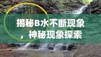 揭秘B水不断现象,神秘现象探索
