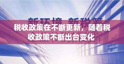 税收政策在不断更新，随着税收政策不断出台变化 