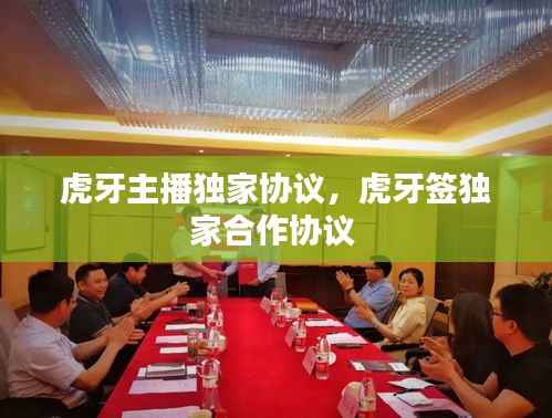 虎牙主播独家协议,虎牙签独家合作协议