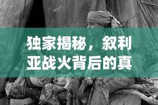 独家揭秘，叙利亚战火背后的真实故事专访