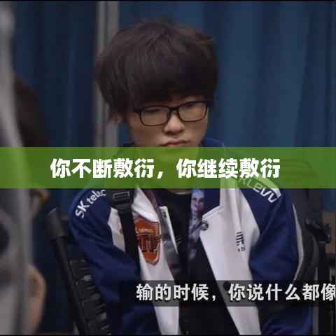 你不断敷衍，你继续敷衍 