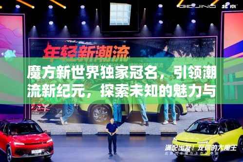 魔方新世界独家冠名,引领潮流新纪元,探索未知的魅力与无限可能