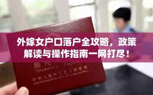 外嫁女户口落户全攻略,政策解读与操作指南一网打尽!