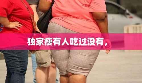 独家瘦有人吃过没有， 