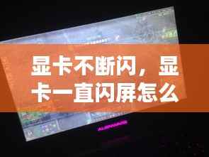 显卡不断闪，显卡一直闪屏怎么办 