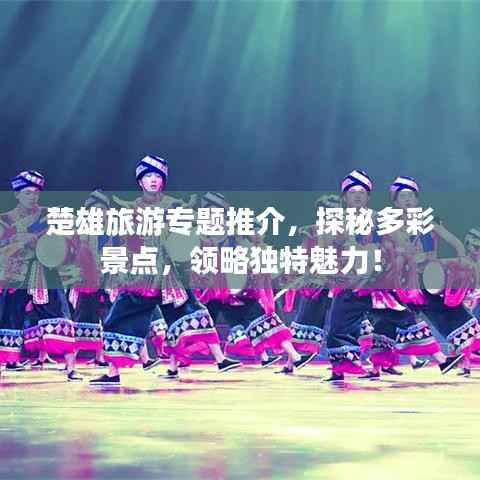 楚雄旅游专题推介,探秘多彩景点,领略独特魅力!