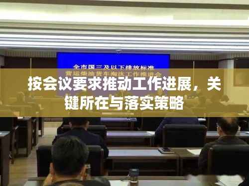 按会议要求推动工作进展,关键所在与落实策略