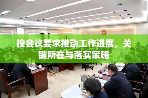 按会议要求推动工作进展,关键所在与落实策略