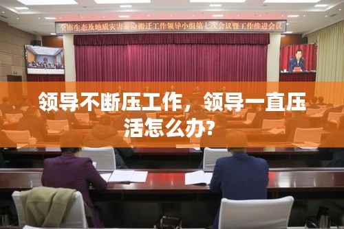 领导不断压工作,领导一直压活怎么办?
