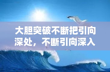 大胆突破不断把引向深处，不断引向深入用什么成语形容 