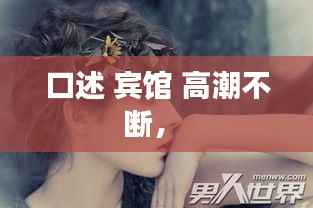 口述 宾馆 高潮不断， 