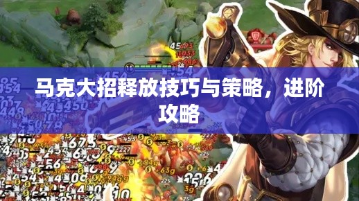 马克大招释放技巧与策略,进阶攻略