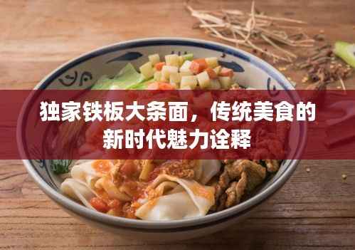 独家铁板大条面，传统美食的新时代魅力诠释