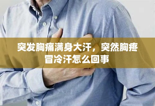 突发胸痛满身大汗,突然胸疼冒冷汗怎么回事