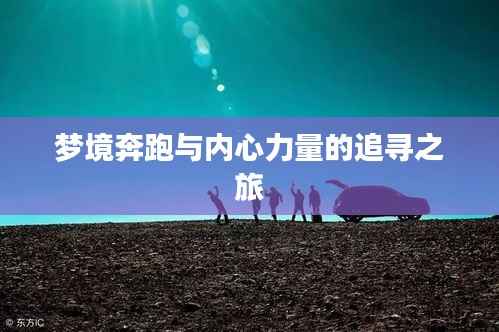 梦境奔跑与内心力量的追寻之旅