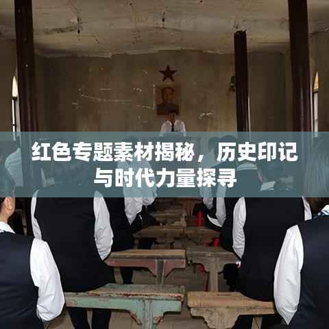 红色专题素材揭秘,历史印记与时代力量探寻