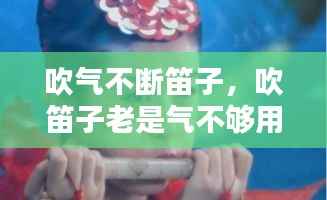 吹气不断笛子，吹笛子老是气不够用怎么办 