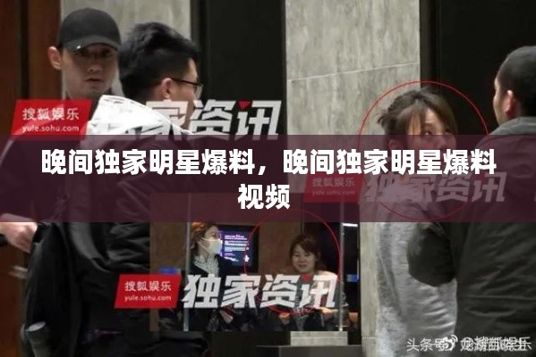 晚间独家明星爆料，晚间独家明星爆料视频 