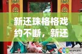 新还珠格格戏约不断，新还珠格格唱当视频 