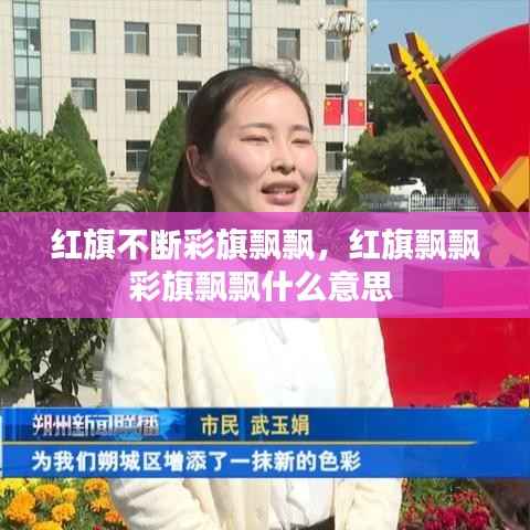 红旗不断彩旗飘飘，红旗飘飘彩旗飘飘什么意思 