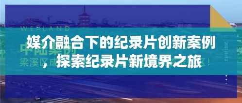媒介融合下的纪录片创新案例，探索纪录片新境界之旅