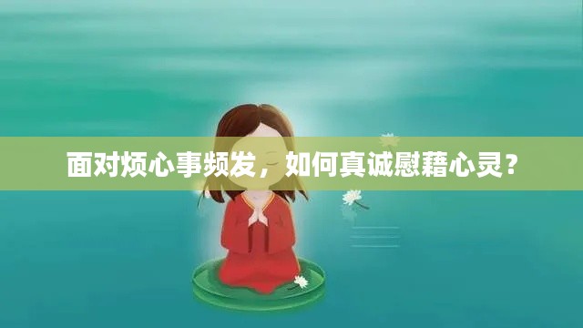 面对烦心事频发，如何真诚慰藉心灵？