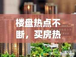 楼盘热点不断,买房热点