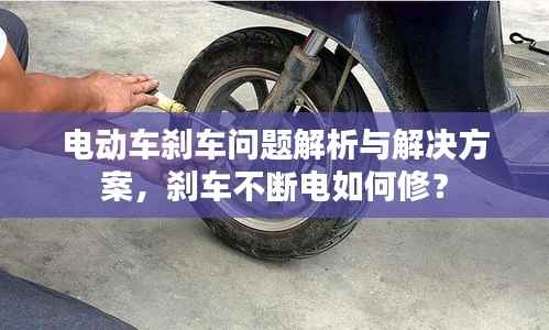 电动车刹车问题解析与解决方案,刹车不断电如何修?