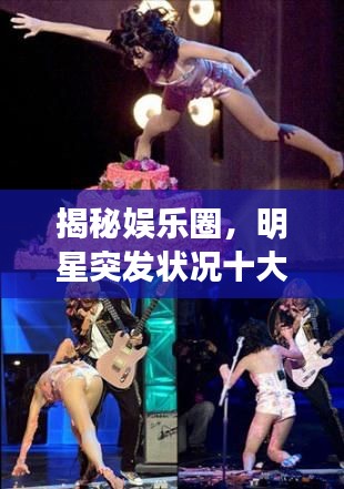 揭秘娱乐圈,明星突发状况十大震撼瞬间图集