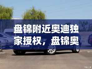 盘锦附近奥迪独家授权，盘锦奥迪维修电话 